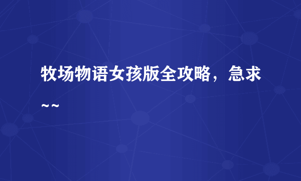 牧场物语女孩版全攻略，急求~~