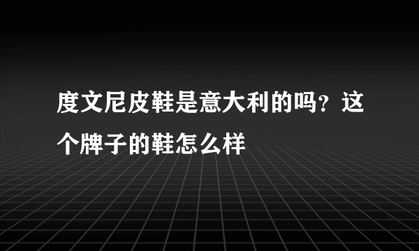 度文尼皮鞋是意大利的吗？这个牌子的鞋怎么样