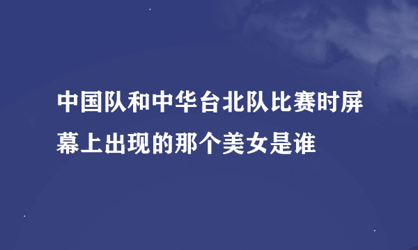 中国队和中华台北队比赛时屏幕上出现的那个美女是谁