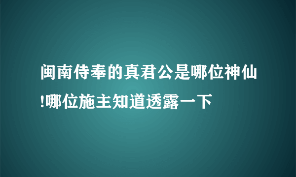 闽南侍奉的真君公是哪位神仙!哪位施主知道透露一下