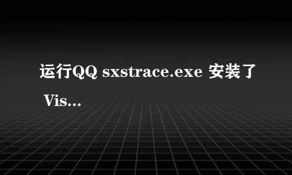 运行QQ sxstrace.exe 安装了 Visual C++ 2008 还有2010 还是提示sxstrace.exe这个什么情况,求解答