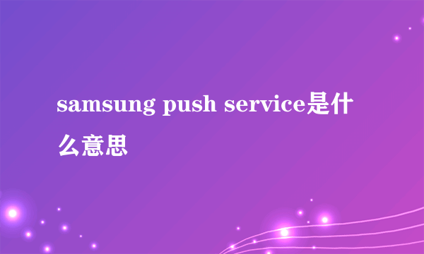 samsung push service是什么意思