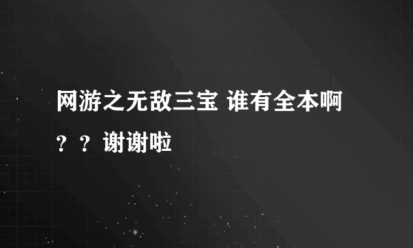 网游之无敌三宝 谁有全本啊？？谢谢啦