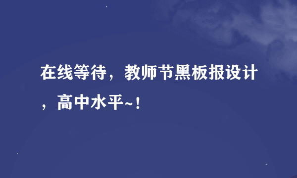 在线等待，教师节黑板报设计，高中水平~！