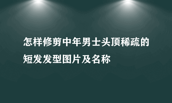 怎样修剪中年男士头顶稀疏的短发发型图片及名称