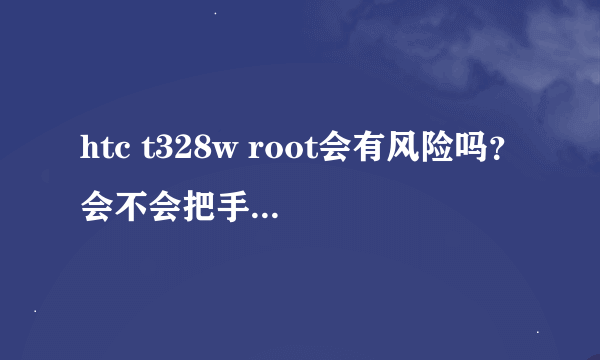 htc t328w root会有风险吗？会不会把手机弄坏？