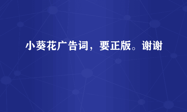 小葵花广告词，要正版。谢谢