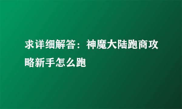 求详细解答：神魔大陆跑商攻略新手怎么跑