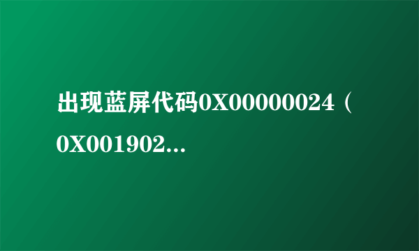 出现蓝屏代码0X00000024（0X001902FE,0XF78CA458,0XF78CA154,0X804）请问发生了什么？怎么办？谢谢