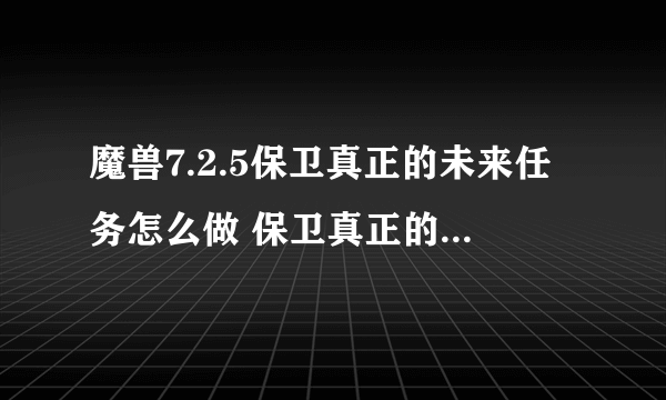 魔兽7.2.5保卫真正的未来任务怎么做 保卫真正的未来任务攻略