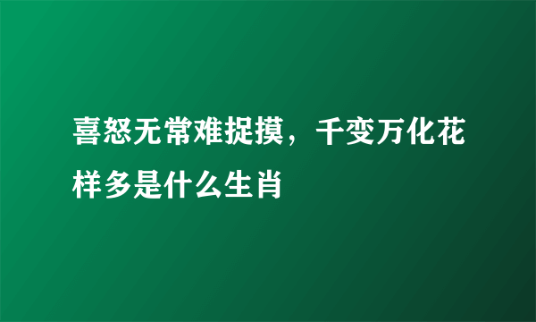 喜怒无常难捉摸，千变万化花样多是什么生肖