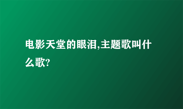 电影天堂的眼泪,主题歌叫什么歌?