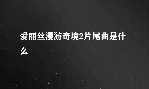 爱丽丝漫游奇境2片尾曲是什么