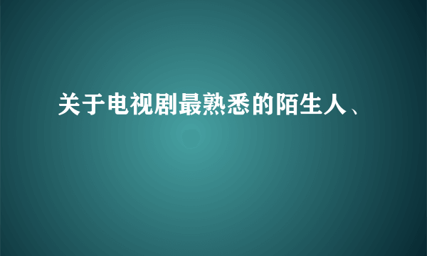 关于电视剧最熟悉的陌生人、