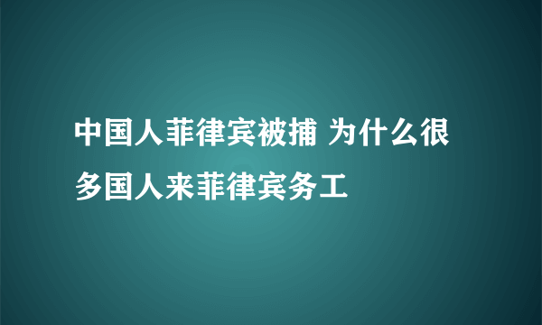 中国人菲律宾被捕 为什么很多国人来菲律宾务工