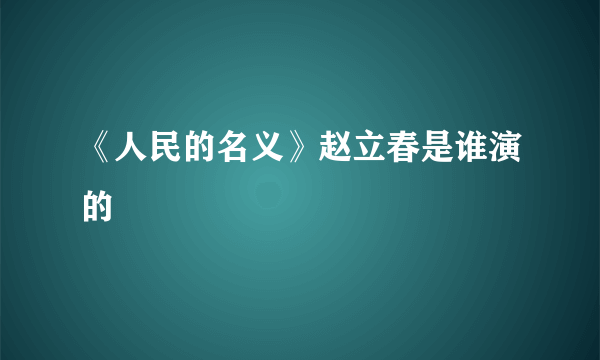 《人民的名义》赵立春是谁演的