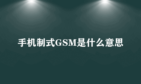 手机制式GSM是什么意思