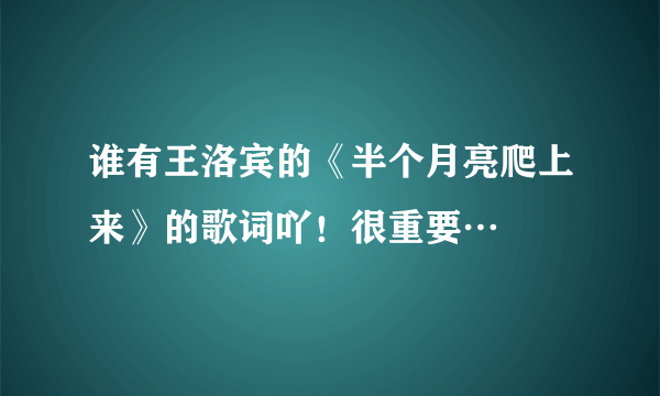 谁有王洛宾的《半个月亮爬上来》的歌词吖！很重要…