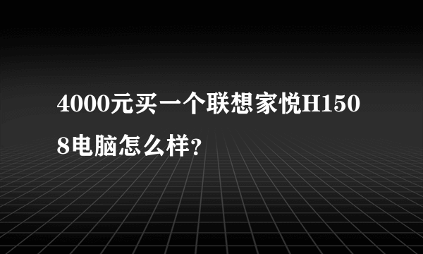 4000元买一个联想家悦H1508电脑怎么样？