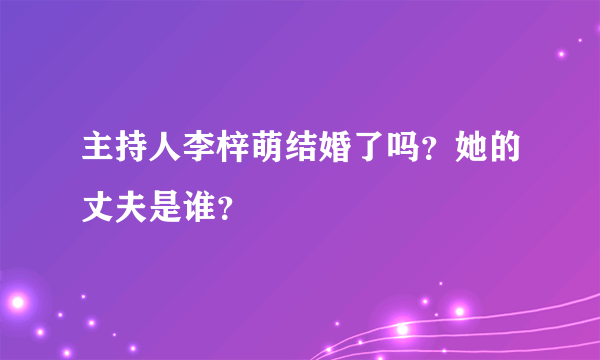 主持人李梓萌结婚了吗？她的丈夫是谁？