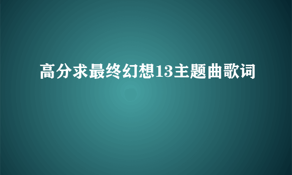 高分求最终幻想13主题曲歌词