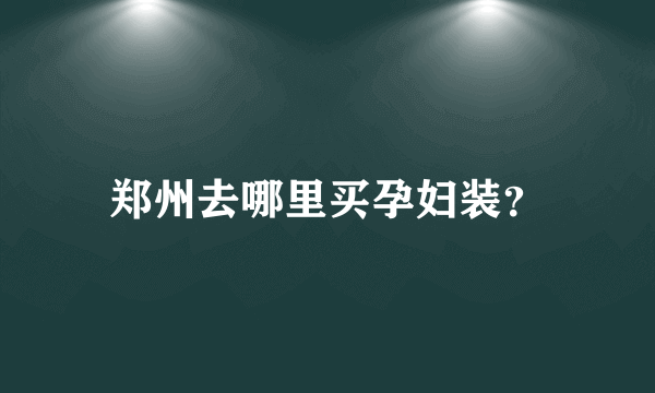 郑州去哪里买孕妇装？