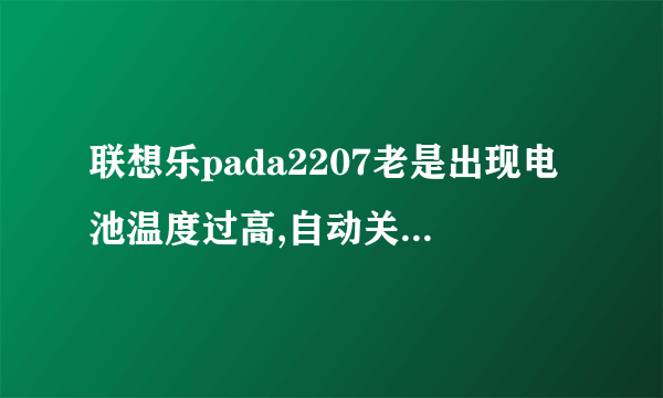 联想乐pada2207老是出现电池温度过高,自动关机是什么原因