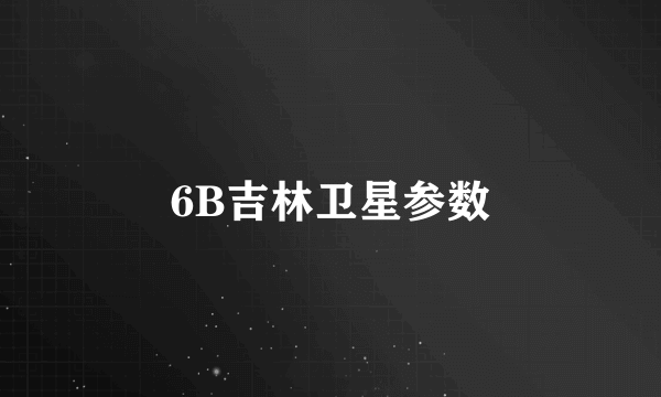 6B吉林卫星参数