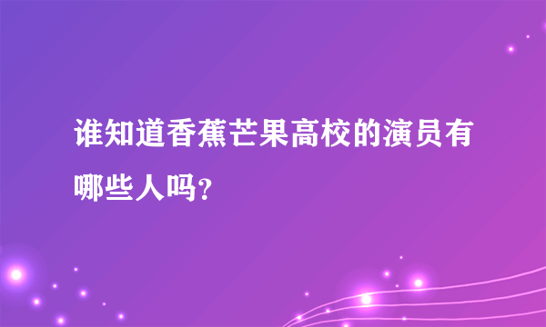 谁知道香蕉芒果高校的演员有哪些人吗？