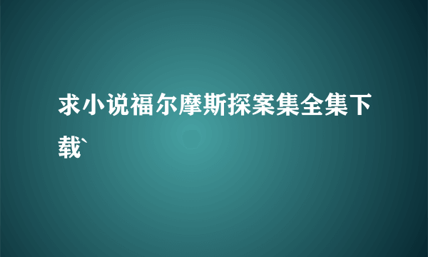 求小说福尔摩斯探案集全集下载`