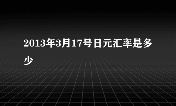 2013年3月17号日元汇率是多少