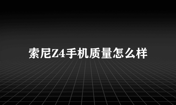 索尼Z4手机质量怎么样