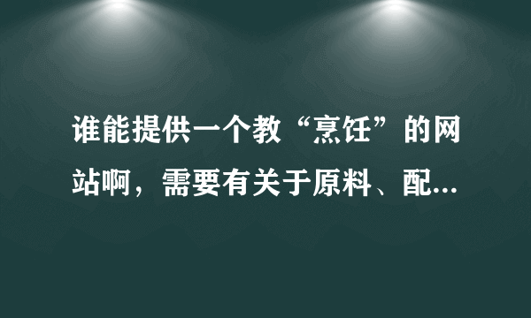 谁能提供一个教“烹饪”的网站啊，需要有关于原料、配料、具体制作方式的讲解。