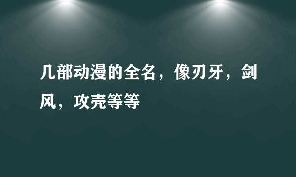 几部动漫的全名，像刃牙，剑风，攻壳等等