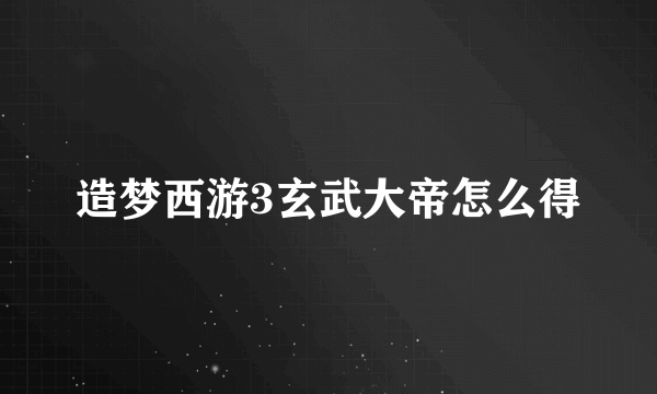 造梦西游3玄武大帝怎么得