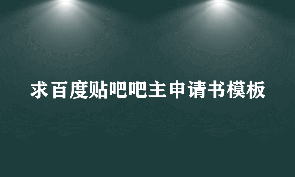 求百度贴吧吧主申请书模板