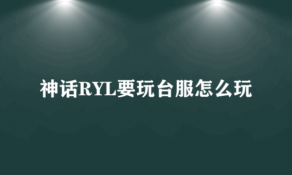 神话RYL要玩台服怎么玩