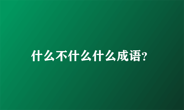 什么不什么什么成语？