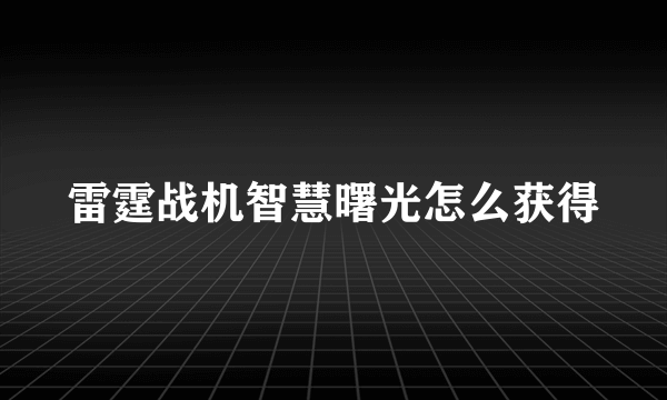 雷霆战机智慧曙光怎么获得