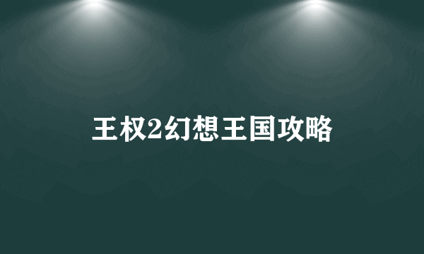 王权2幻想王国攻略