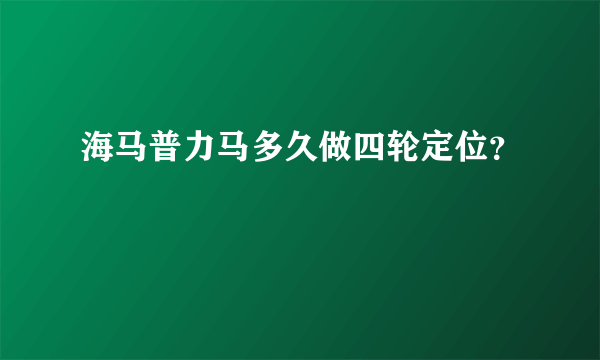 海马普力马多久做四轮定位？