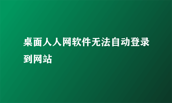 桌面人人网软件无法自动登录到网站