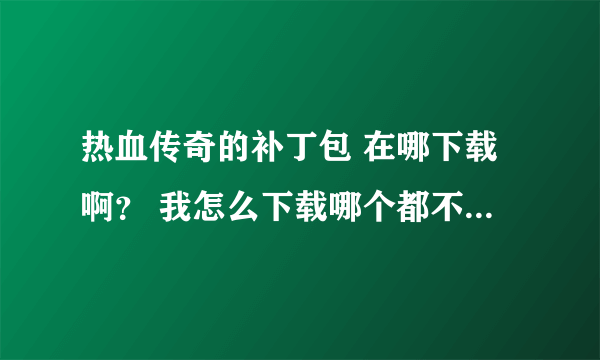 热血传奇的补丁包 在哪下载啊？ 我怎么下载哪个都不对啊，就是有黑翅膀，麻烦帮忙给个对的补丁！