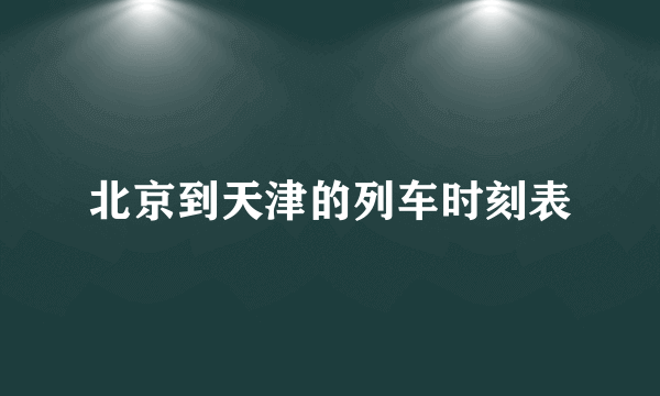 北京到天津的列车时刻表