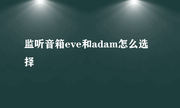 监听音箱eve和adam怎么选择