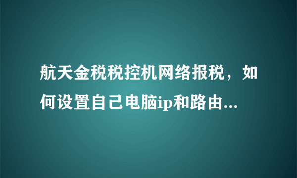 航天金税税控机网络报税，如何设置自己电脑ip和路由器ip？