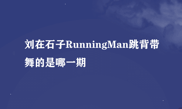 刘在石子RunningMan跳背带舞的是哪一期