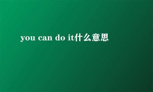 you can do it什么意思