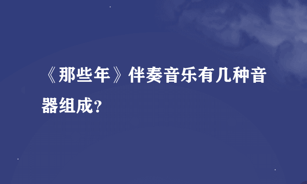 《那些年》伴奏音乐有几种音器组成？