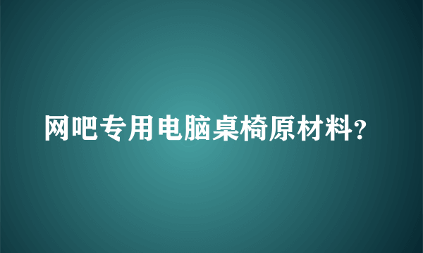 网吧专用电脑桌椅原材料？